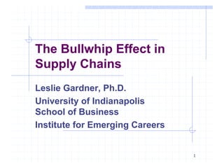 1
The Bullwhip Effect in
Supply Chains
Leslie Gardner, Ph.D.
University of Indianapolis
School of Business
Institute for Emerging Careers
 