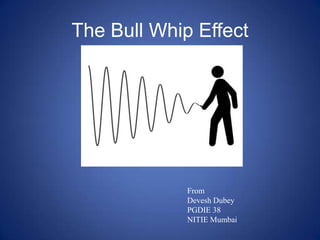 The Bull Whip Effect From DeveshDubey PGDIE 38 NITIE Mumbai 