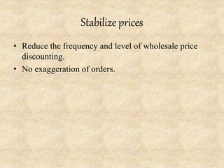 Stabilize prices
• Reduce the frequency and level of wholesale price
discounting.
• No exaggeration of orders.
 