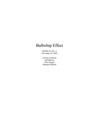 Bullwhip Effect
   BUSM 361 Sec. 2
   November 28, 2005

   Jeremy Leishman
      Jed Robison
     Chris Rogers
   Sarajane Zarbock
 