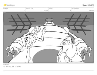 Scene
2
Duration
09:00
Panel
5
Duration
01:00
Dialog
J: so why am i here?
Page 121/170
 