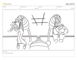 Scene
6
Duration
05:00
Panel
1
Duration
01:00
Dialog
E: *screeching*
Page 166/170
 