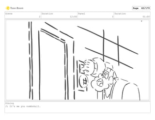 Scene
2
Duration
12:00
Panel
3
Duration
01:00
Dialog
J: It's me you numbskull.
Page 62/170
 