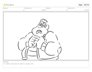 Scene
4
Duration
12:00
Panel
5
Duration
01:00
Dialog
J: -mind telling me what's going on?
Page 78/170
 