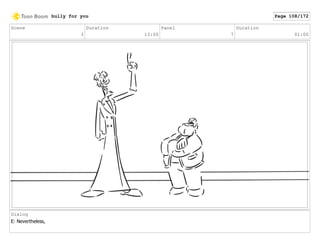 Scene
3
Duration
13:00
Panel
7
Duration
01:00
Dialog
E: Nevertheless,
bully for you Page 108/172
 