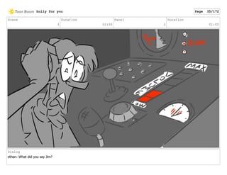 Scene
3
Duration
02:00
Panel
2
Duration
01:00
Dialog
ethan: What did you say Jim?
bully for you Page 35/172
 