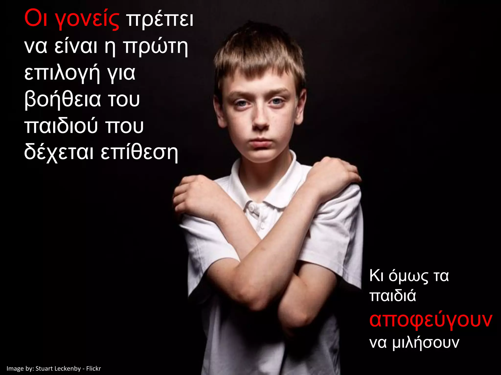 Οι γονείς πρέπει
      να είναι η πρώτη
      επιλογή για
      βοήθεια του
      παιδιού που
      δέχεται επίθεση




                                     Κι όμως τα
                                     παιδιά
                                     αποφεύγουν
                                     να μιλήσουν
Image by: Stuart Leckenby - Flickr
 