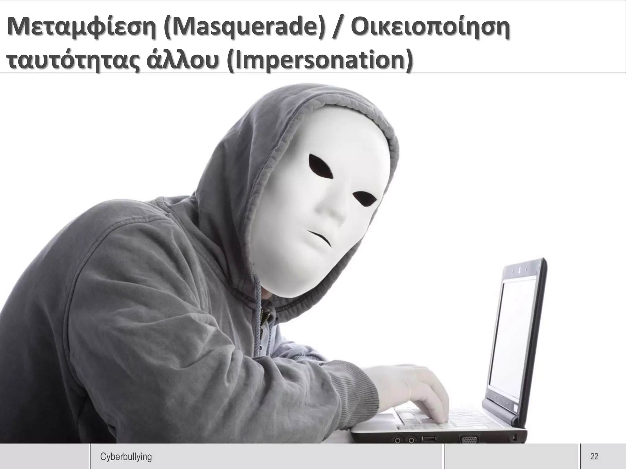 Μεταμφίεση (Masquerade) / Οικειοποίηση
ταυτότητας άλλου (Impersonation)




       Cyberbullying                     22
 
