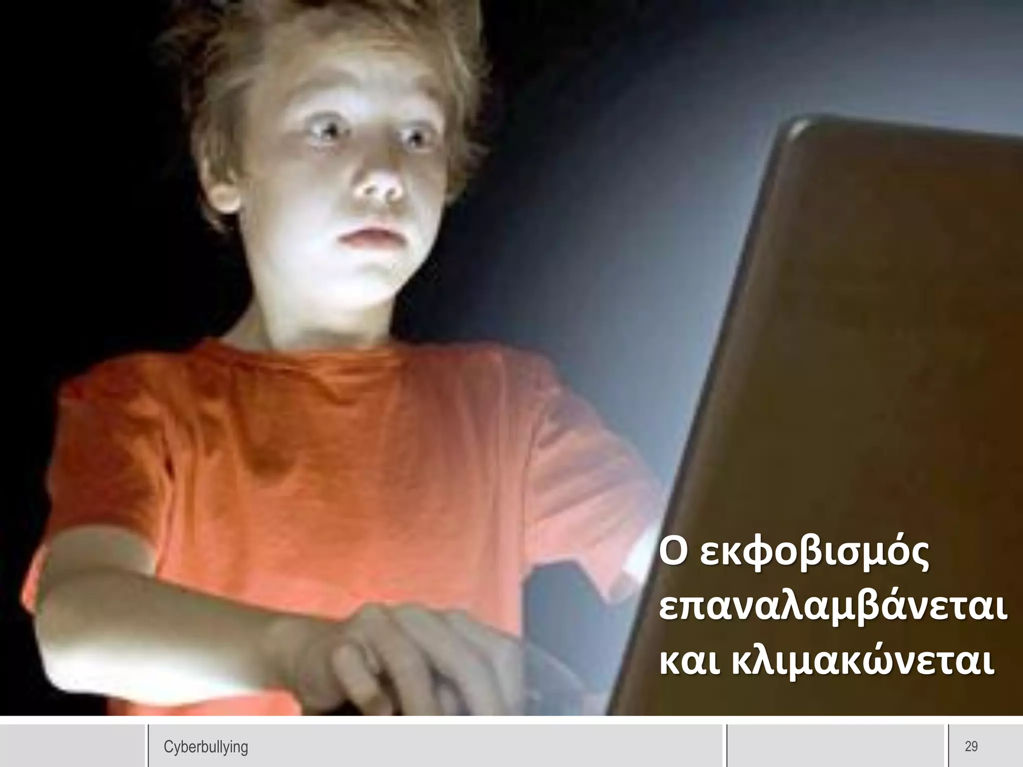Ο εκφοβισμός
                επαναλαμβάνεται
                και κλιμακώνεται
Cyberbullying                 29
 