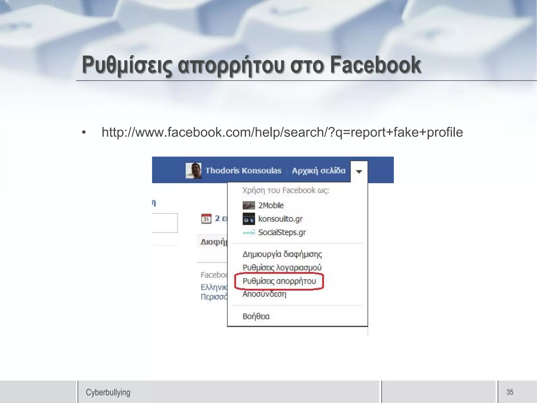 Ρυθμίσεις απορρήτου στο Facebook

•   http://www.facebook.com/help/search/?q=report+fake+profile




Cyberbullying                                                    35
 