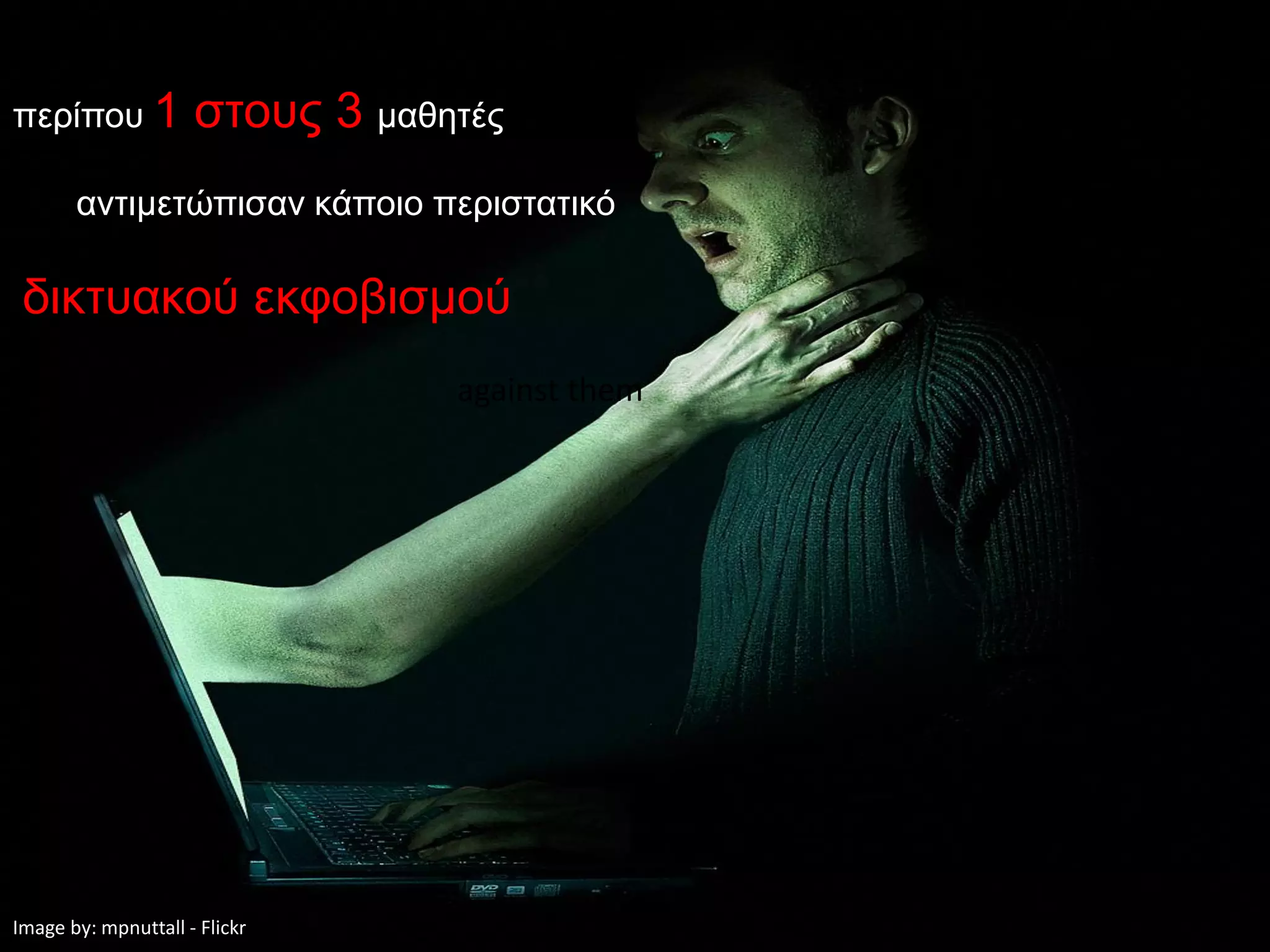 περίπου 1            στους 3 μαθητές
       αντιμετώπισαν κάποιο περιστατικό

 δικτυακού εκφοβισμού
                                 against them




Image by: mpnuttall - Flickr
 