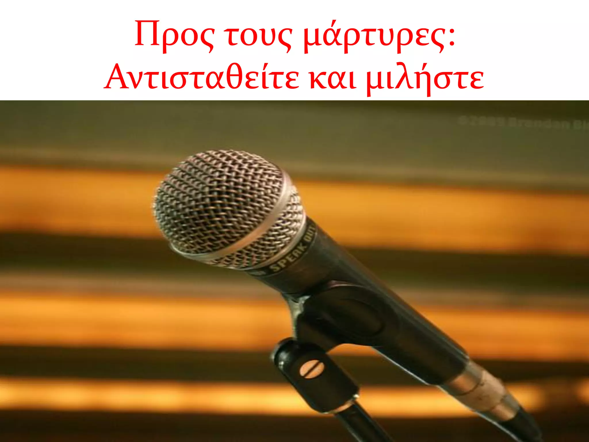 Προς τους μάρτυρες:
Αντισταθείτε και μιλήστε
 