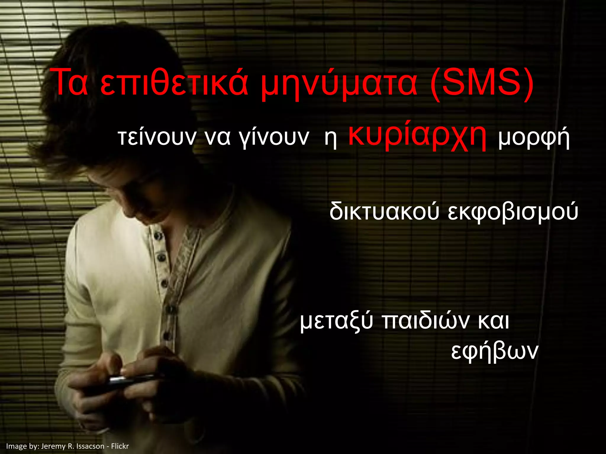 Τα επιθετικά μηνύματα (SMS)
                                 τείνουν να γίνουν η   κυρίαρχη μορφή

                                                   δικτυακού εκφοβισμού



                                                μεταξύ παιδιών και
                                                             εφήβων


Image by: Jeremy R. Issacson - Flickr
 