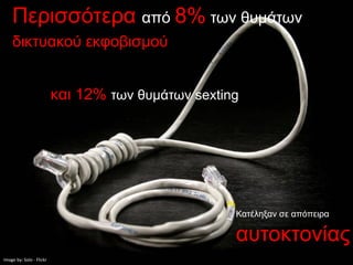 Περισσότερα από 8% των θυμάτων
    δικτυακού εκφοβισμού


                          και 12% των θυμάτων sexting




                                                    Κατέληξαν σε απόπειρα

                                                    αυτοκτονίας
Image by: Solo - Flickr
 