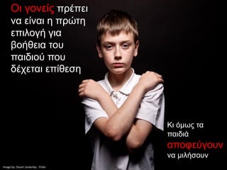 Οι γονείς πρέπει
      να είναι η πρώτη
      επιλογή για
      βοήθεια του
      παιδιού που
      δέχεται επίθεση




                                     Κι όμως τα
                                     παιδιά
                                     αποφεύγουν
                                     να μιλήσουν
Image by: Stuart Leckenby - Flickr
 