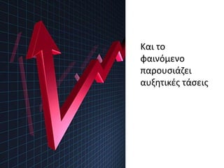 Και το
φαινόμενο
παρουσιάζει
αυξητικές τάσεις
 