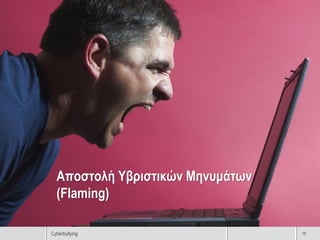 Αποστολή Υβριστικών Μηνυμάτων
  (Flaming)

Cyberbullying                     18
 