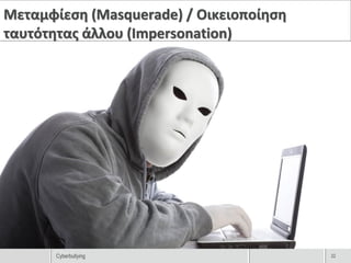 Μεταμφίεση (Masquerade) / Οικειοποίηση
ταυτότητας άλλου (Impersonation)




       Cyberbullying                     22
 