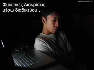 Image by: Wentongg - Flickr


Φυλετικές Διακρίσεις
μέσω διαδικτύου…
 