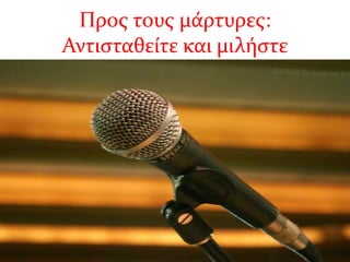 Προς τους μάρτυρες:
Αντισταθείτε και μιλήστε
 