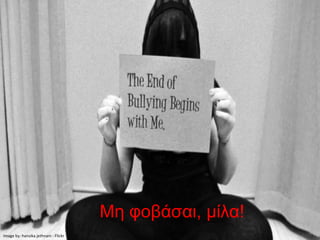 Μη φοβάσαι, μίλα!
Image by: hansika.jethnani - Flickr
 