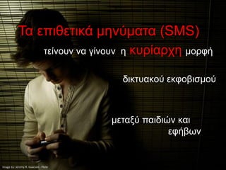 Τα επιθετικά μηνύματα (SMS)
                                 τείνουν να γίνουν η   κυρίαρχη μορφή

                                                   δικτυακού εκφοβισμού



                                                μεταξύ παιδιών και
                                                             εφήβων


Image by: Jeremy R. Issacson - Flickr
 
