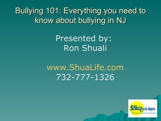 Bullying 101: Everything you need to
      know about bullying in NJ

           Presented by:
             Ron Shuali

        www.ShuaLife.com
         732-777-1326
 
