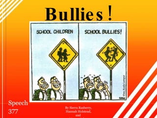 Bullies! By Sierra Rasberry, Hannah Holstead, and  Mason Coker Speech 377 