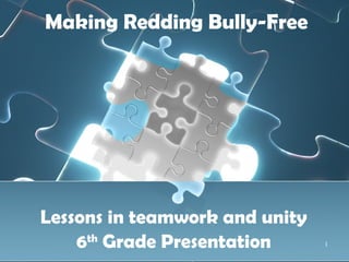 Making Redding Bully-Free Lessons in teamwork and unity 6 th  Grade Presentation 