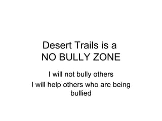 Desert Trails is a
   NO BULLY ZONE
       I will not bully others
I will help others who are being
                bullied
 