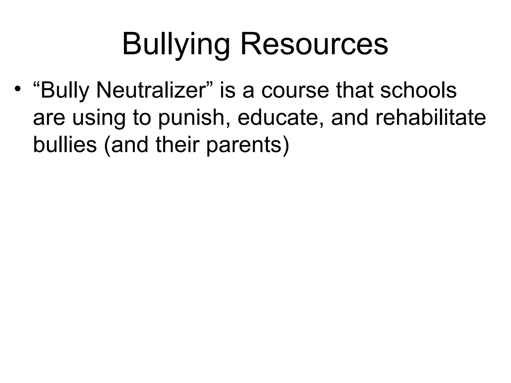 Bullying Resources
• “Bully Neutralizer” is a course that schools
are using to punish, educate, and rehabilitate
bullies (and their parents)

 