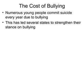 The Cost of Bullying
• Numerous young people commit suicide
every year due to bullying
• This has led several states to strengthen their
stance on bullying

 