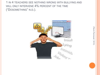 1 IN 4 TEACHERS SEE NOTHING WRONG WITH BULLYING AND
WILL ONLY INTERVENE 4% PERCENT OF THE TIME
(“DOSOMETHING” N.D.).




                                                      ("Burin Peninsula," 2010)
 