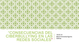 “CONSECUENCIAS DEL
CIBERBULLYING EN LAS
REDES SOCIALES”
18-03-14
María Fernanda Aguirre
Salinas
 