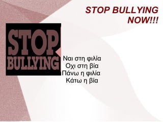 STOP BULLYING
NOW!!!

Ναι στη φιλία
Οχι στη βία
Πάνω η φιλία
Κάτω η βία

 