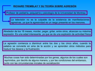 RICHARD TREMBLAY Y SU TEORÍA SOBRE AGRESIÓN Profesor de pediatría, psiquiatría y psicología de la Universidad de Montrea  ...
