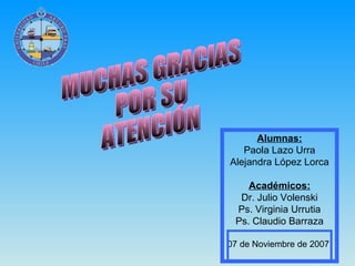 MUCHAS GRACIAS POR SU ATENCIÓN Alumnas: Paola Lazo Urra Alejandra López Lorca Académicos: Dr. Julio Volenski Ps. Virginia ...