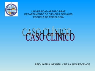 UNIVERSIDAD ARTURO PRAT DEPARTAMENTO DE CIENCIAS SOCIALES ESCUELA DE PSICOLOGIA PSIQUIATRÍA INFANTIL Y DE LA ADOLESCENCIA ...