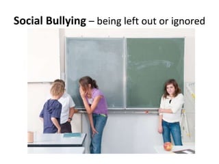 Social Bullying  – being left out or ignored 