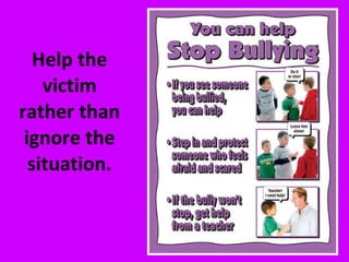Help the victim rather than ignore the situation. 