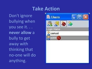 Take Action Don't ignore bullying when you see it. . .  never allow  a bully to get away with thinking that no-one will do anything. 