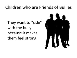Children who are Friends of Bullies They want to “side” with the bully because it makes them feel strong. 