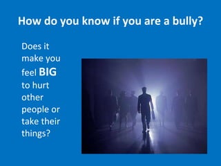 How do you know if you are a bully? Does it make you feel  BIG  to hurt other people or take their things? 