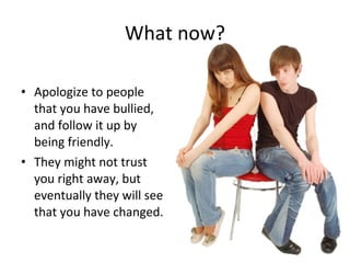 What now? Apologize to people that you have bullied, and follow it up by being friendly.  They might not trust you right away, but eventually they will see that you have changed. 