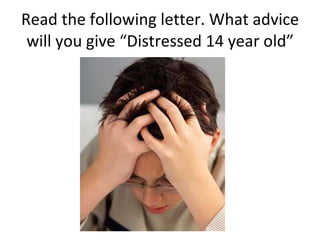 Read the following letter. What advice will you give “ Distressed 14 year old” 