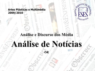Análise e Discurso dos Média Análise de Notícias  Artes Plásticas e Multimédia 2009/2010 