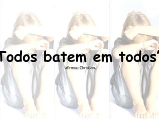 “Todos batem em todos”afirmou Christian.