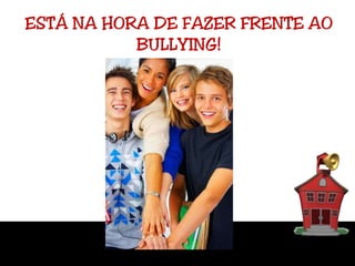 ESTÁ NA HORA DE FAZER FRENTE AO BULLYING!