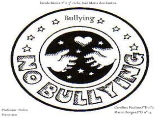 Escola Básica 2º e 3º ciclo, José Maria dos Santos. Bullying Carolina Paulino,8ºD nº2. Marco Borges,8ºD nº 14.  Professor: Pedro Francisco 