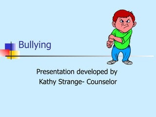 Bullying Presentation developed by  Kathy Strange- Counselor 
